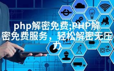 php解密免费;PHP解密免费服务，轻松解密无压力