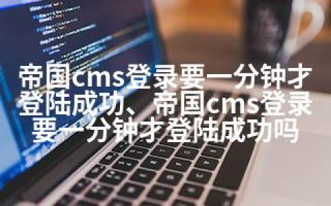 帝国cms登录要一分钟才登陆成功、帝国cms登录要一分钟才登陆成功吗