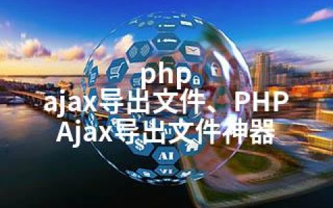 php ajax导出文件、PHP Ajax导出文件神器