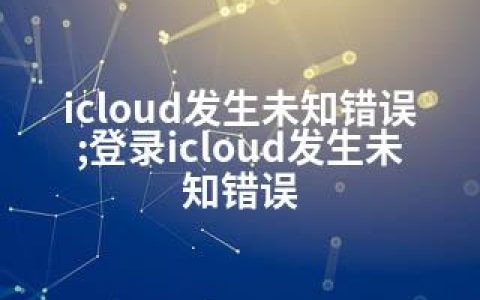 icloud发生未知错误;登录icloud发生未知错误