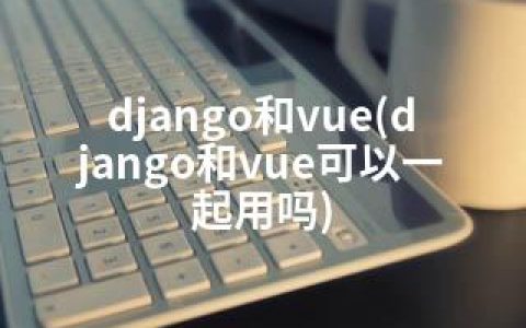django和vue(django和vue可以一起用吗)