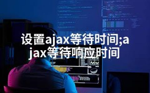 设置ajax等待时间;ajax等待响应时间