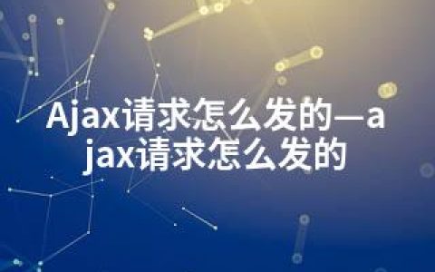 Ajax请求怎么发的—ajax请求怎么发的