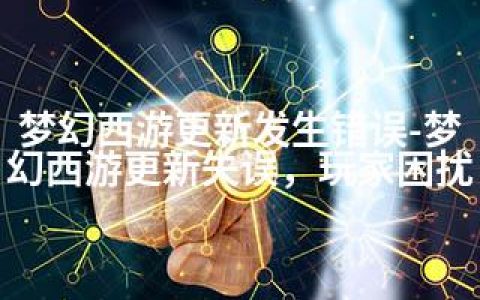 梦幻西游更新发生错误-梦幻西游更新失误，玩家困扰