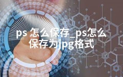 ps 怎么保存_ps怎么保存为jpg格式