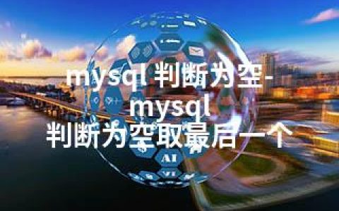 mysql 判断为空-mysql 判断为空取最后一个