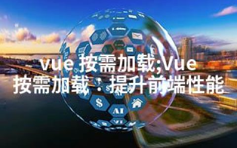 vue 按需加载;Vue按需加载：提升前端性能