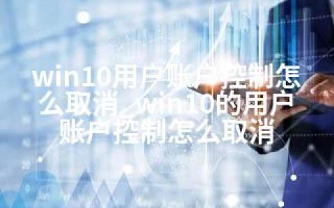 win10用户账户控制怎么取消_win10的用户账户控制怎么取消