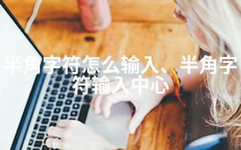 半角字符怎么输入、半角字符输入中心