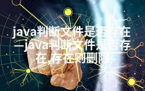 java判断文件是否存在—java判断文件是否存在,存在则删除