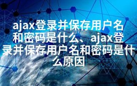 ajax登录并保存用户名和密码是什么、ajax登录并保存用户名和密码是什么原因