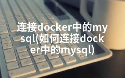 连接docker中的mysql(如何连接docker中的mysql)
