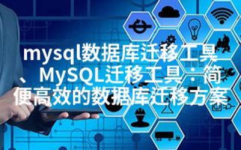 mysql数据库迁移工具、MySQL迁移工具：简便高效的数据库迁移方案
