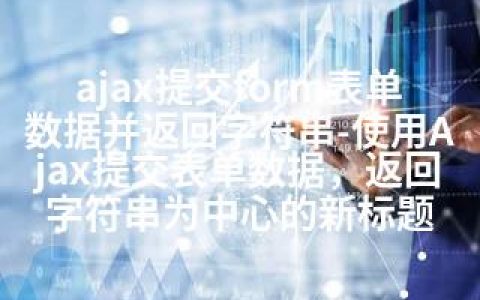 ajax提交form表单数据并返回字符串-使用Ajax提交表单数据，返回字符串为中心的新标题