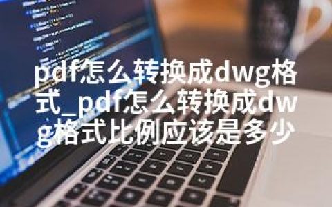 pdf怎么转换成dwg格式_pdf怎么转换成dwg格式比例应该是多少