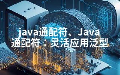 java通配符、Java通配符：灵活应用泛型