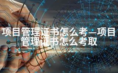 项目管理证书怎么考—项目管理证书怎么考取