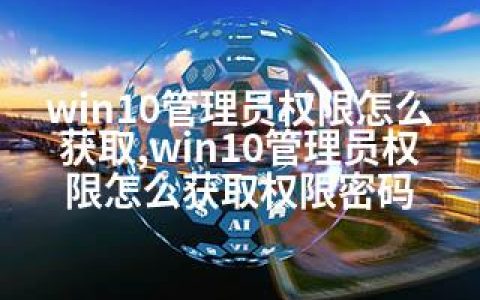 win10管理员权限怎么获取,win10管理员权限怎么获取权限密码