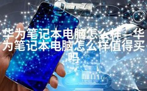 华为笔记本电脑怎么样—华为笔记本电脑怎么样值得买吗