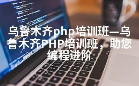 乌鲁木齐php培训班—乌鲁木齐PHP培训班，助您编程进阶