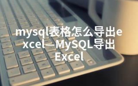 mysql表格怎么导出excel—MySQL导出Excel