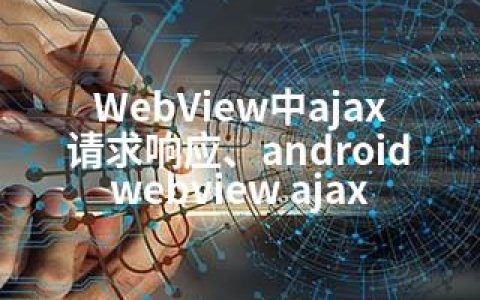 WebView中ajax请求响应、android webview ajax