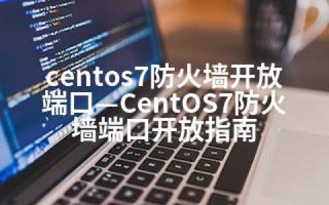 centos7防火墙开放端口—CentOS7防火墙端口开放指南