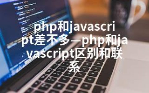 php和javascript差不多—php和javascript区别和联系