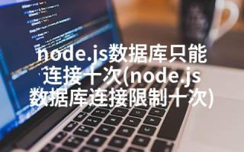 node.js数据库只能连接十次(node.js数据库连接限制十次)