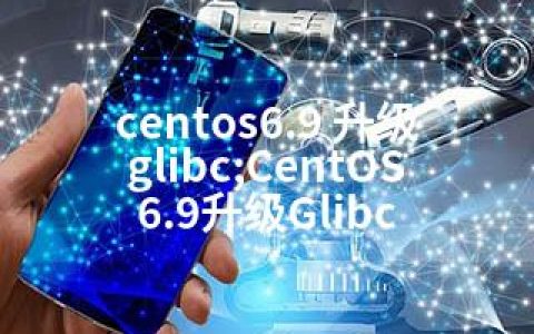 centos6.9 升级glibc;CentOS6.9升级Glibc