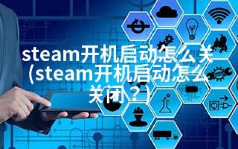 steam开机启动怎么关(steam开机启动怎么关闭？)