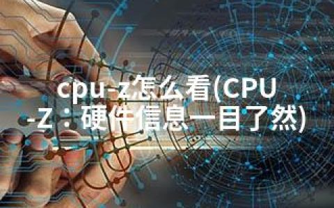 cpu-z怎么看(CPU-Z：硬件信息一目了然)