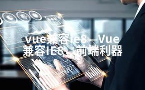 vue兼容ie8—Vue兼容IE8，前端利器