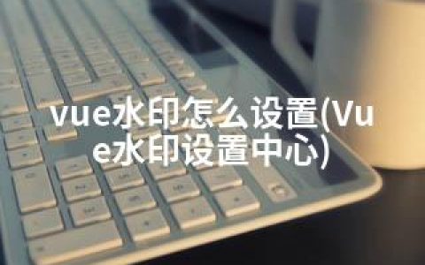 vue水印怎么设置(Vue水印设置中心)