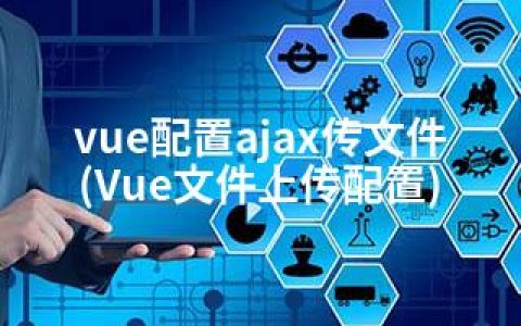 vue配置ajax传文件(Vue文件上传配置)
