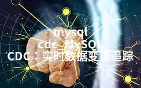 mysql cdc_MySQL CDC：实时数据变更追踪