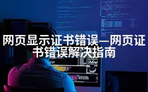 网页显示证书错误—网页证书错误解决指南