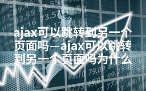 ajax可以跳转到另一个页面吗—ajax可以跳转到另一个页面吗为什么