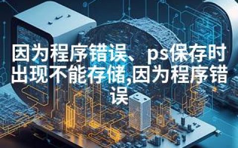因为程序错误、ps保存时出现不能存储,因为程序错误