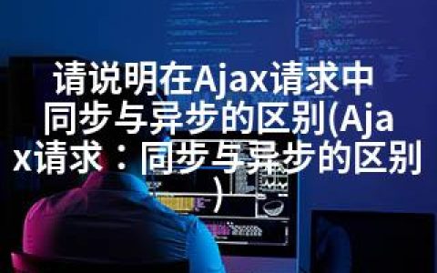 请说明在Ajax请求中 同步与异步的区别(Ajax请求：同步与异步的区别)
