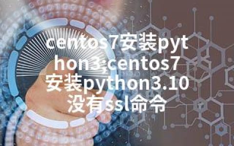 centos7安装python3;centos7安装python3.10没有ssl命令