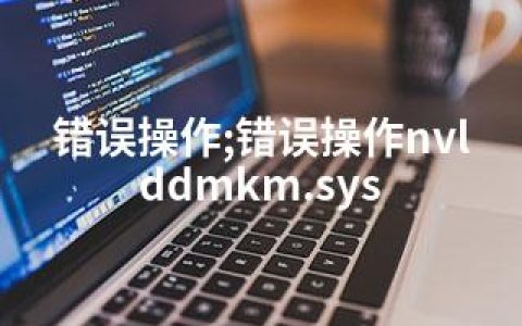 错误操作;错误操作nvlddmkm.sys