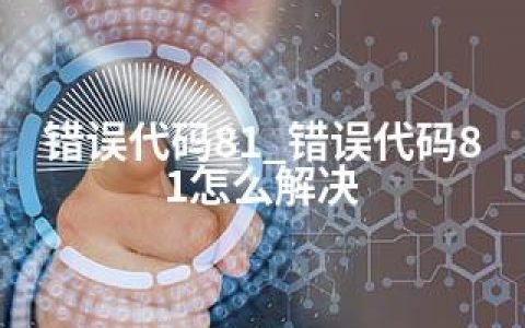 错误代码81_错误代码81怎么解决