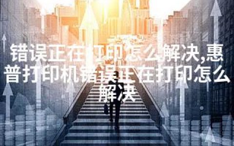 错误正在打印怎么解决,惠普打印机错误正在打印怎么解决