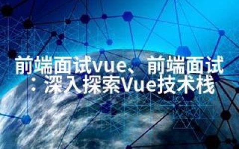 前端面试vue、前端面试：深入探索Vue技术栈