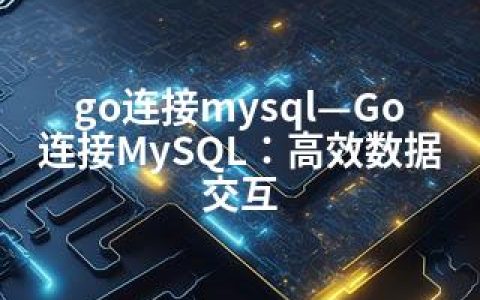 go连接mysql—Go连接MySQL：高效数据交互