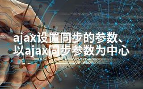 ajax设置同步的参数、以ajax同步参数为中心