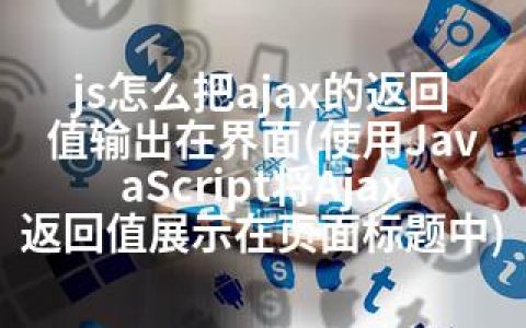 js怎么把ajax的返回值输出在界面(使用JavaScript将Ajax返回值展示在页面标题中)