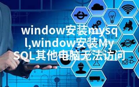 window安装mysql,window安装MySQL其他电脑无法访问