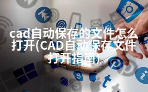cad自动保存的文件怎么打开(CAD自动保存文件打开指南)